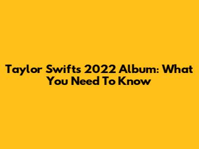 Taylor Swift's 2022 Album: What You Need To Know