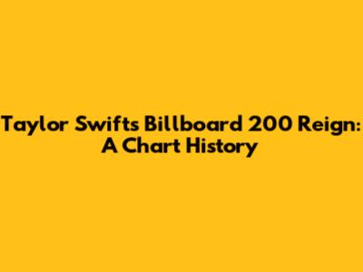 Taylor Swift's Billboard 200 Reign: A Chart History