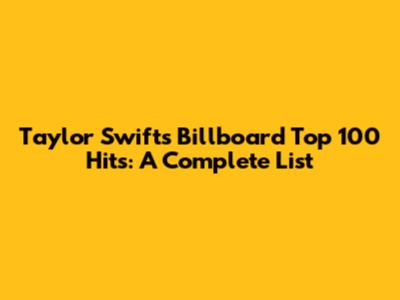 Taylor Swift's Billboard Top 100 Hits: A Complete List