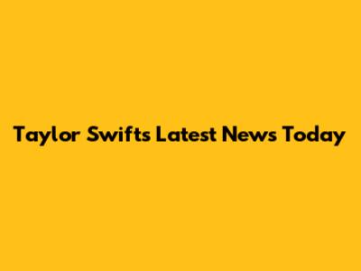 Taylor Swift's Latest News Today