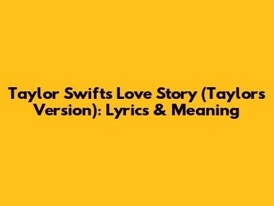 Taylor Swift's Love Story (Taylor's Version): Lyrics & Meaning