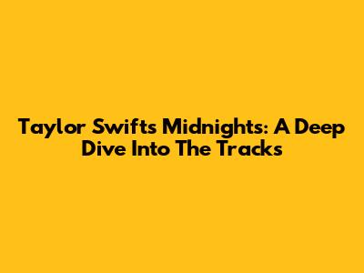 Taylor Swift's Midnights: A Deep Dive Into The Tracks