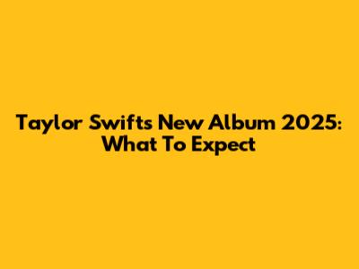 Taylor Swift's New Album 2025: What To Expect