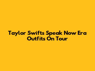 Taylor Swift's Speak Now Era Outfits On Tour