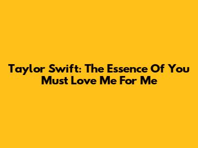 Taylor Swift: The Essence Of 'You Must Love Me For Me'