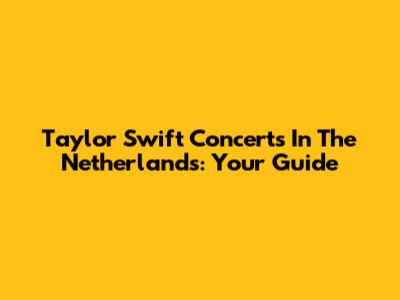 Taylor Swift Concerts In The Netherlands: Your Guide