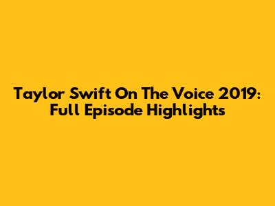 Taylor Swift On The Voice 2019: Full Episode Highlights
