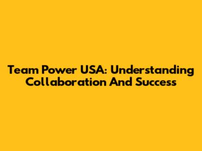 Team Power USA: Understanding Collaboration And Success
