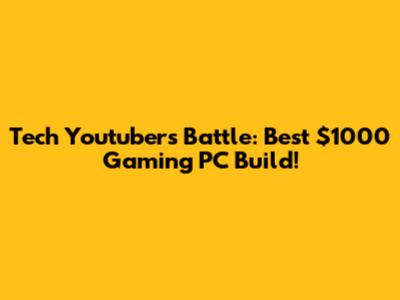 Tech Youtubers Battle: Best $1000 Gaming PC Build!