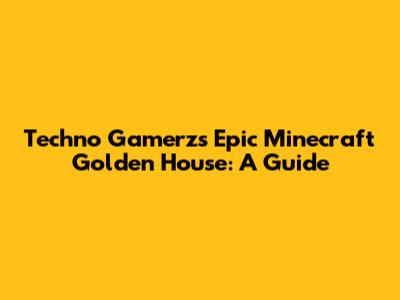 Techno Gamerz's Epic Minecraft Golden House: A Guide