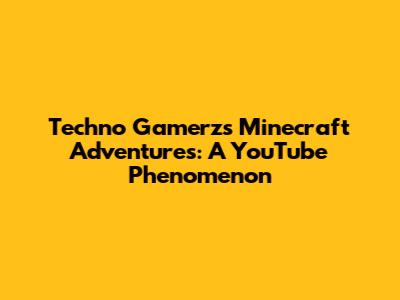 Techno Gamerz's Minecraft Adventures: A YouTube Phenomenon
