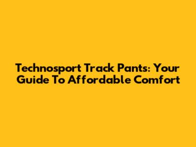 Technosport Track Pants: Your Guide To Affordable Comfort