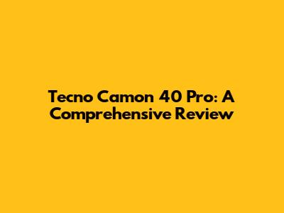Tecno Camon 40 Pro: A Comprehensive Review