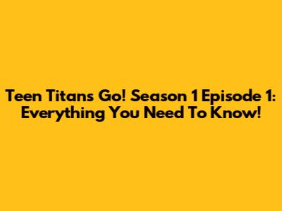 Teen Titans Go! Season 1 Episode 1: Everything You Need To Know!