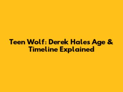 Teen Wolf: Derek Hale's Age & Timeline Explained