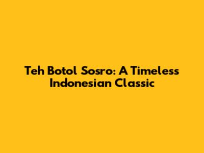 Teh Botol Sosro: A Timeless Indonesian Classic