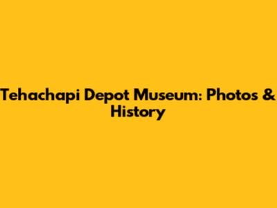 Tehachapi Depot Museum: Photos & History