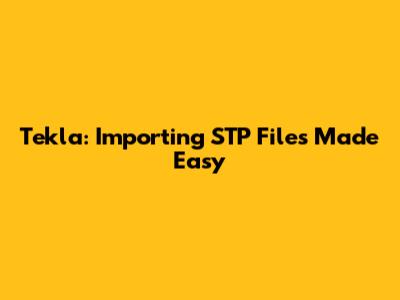 Tekla: Importing STP Files Made Easy
