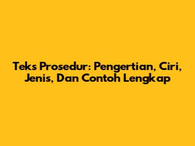 Teks Prosedur: Pengertian, Ciri, Jenis, Dan Contoh Lengkap
