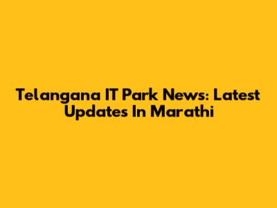 Telangana IT Park News: Latest Updates In Marathi