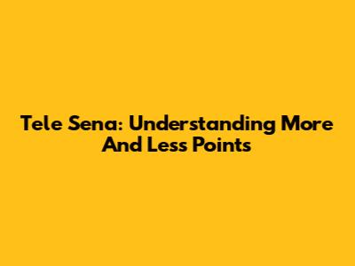 Tele Sena: Understanding More And Less Points