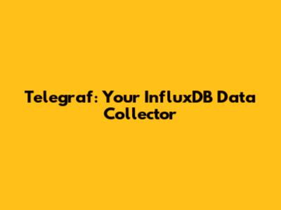 Telegraf: Your InfluxDB Data Collector