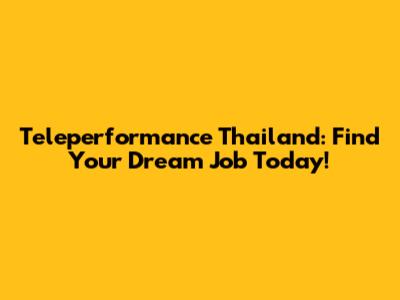 Teleperformance Thailand: Find Your Dream Job Today!