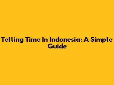 Telling Time In Indonesia: A Simple Guide