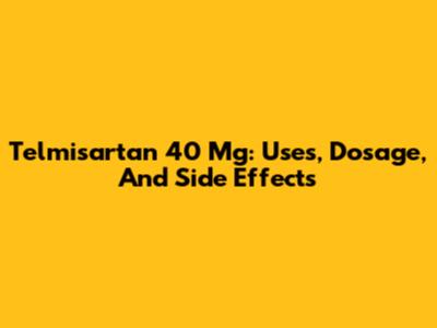 Telmisartan 40 Mg: Uses, Dosage, And Side Effects