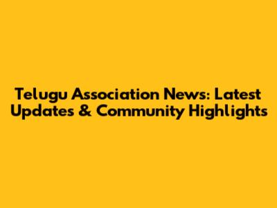 Telugu Association News: Latest Updates & Community Highlights