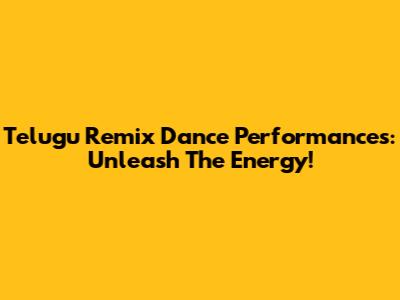 Telugu Remix Dance Performances: Unleash The Energy!