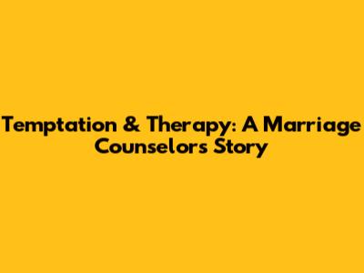 Temptation & Therapy: A Marriage Counselor's Story