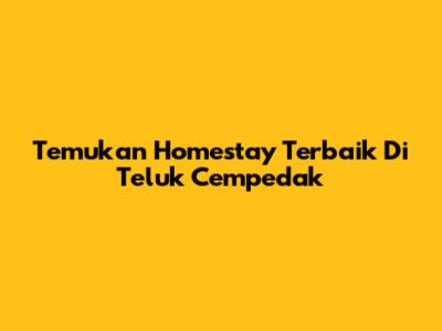 Temukan Homestay Terbaik Di Teluk Cempedak