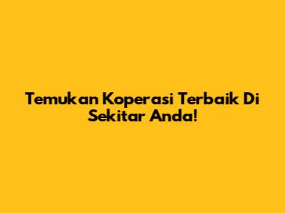 Temukan Koperasi Terbaik Di Sekitar Anda!
