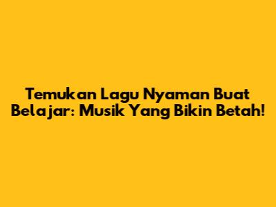 Temukan Lagu Nyaman Buat Belajar: Musik Yang Bikin Betah!
