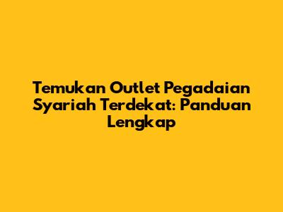 Temukan Outlet Pegadaian Syariah Terdekat: Panduan Lengkap