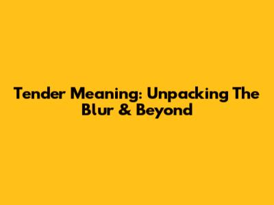 Tender Meaning: Unpacking The Blur & Beyond