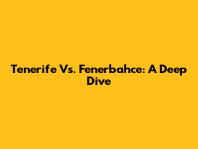 Tenerife Vs. Fenerbahce: A Deep Dive