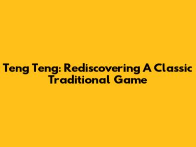 Teng Teng: Rediscovering A Classic Traditional Game