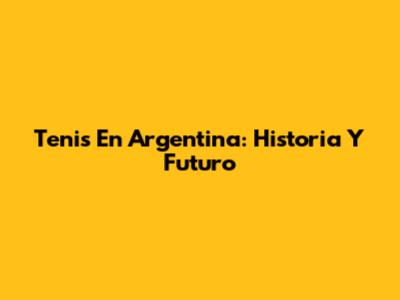 Tenis En Argentina: Historia Y Futuro