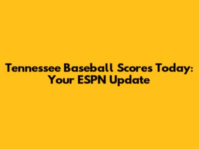 Tennessee Baseball Scores Today: Your ESPN Update