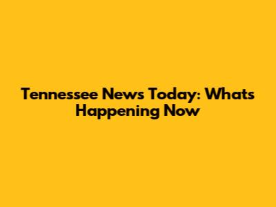 Tennessee News Today: What's Happening Now