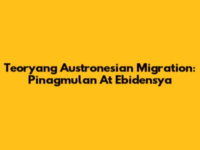Teoryang Austronesian Migration: Pinagmulan At Ebidensya