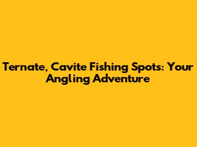 Ternate, Cavite Fishing Spots: Your Angling Adventure