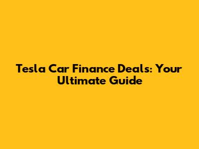 Tesla Car Finance Deals: Your Ultimate Guide