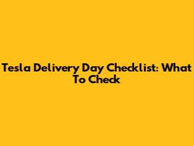 Tesla Delivery Day Checklist: What To Check