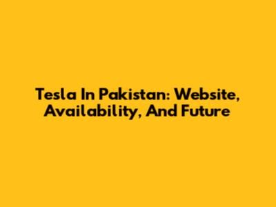 Tesla In Pakistan: Website, Availability, And Future