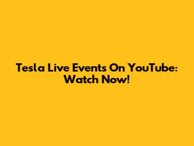 Tesla Live Events On YouTube: Watch Now!