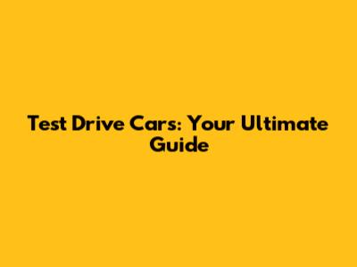 Test Drive Cars: Your Ultimate Guide