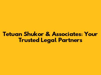 Tetuan Shukor & Associates: Your Trusted Legal Partners